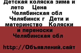 Детская коляска(зима и лето) › Цена ­ 1 000 - Челябинская обл., Челябинск г. Дети и материнство » Коляски и переноски   . Челябинская обл.